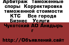 Арбитраж. Таможенные споры. Корректировка таможенной стоимости(КТС) - Все города Бизнес » Услуги   . Чукотский АО,Анадырь г.